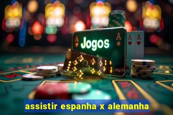 assistir espanha x alemanha